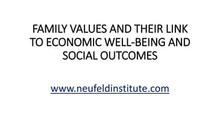 FAMILY VALUES AND THEIR LINK
TO ECONOMIC WELL-BEING AND
SOCIAL OUTCOMES
www.neufeldinstitute.com
 