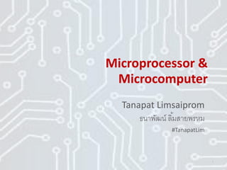 Microprocessor &
Microcomputer
Tanapat Limsaiprom
ธนาพัฒน์ ลิ้มสายพรหม
#TanapatLim
1
 