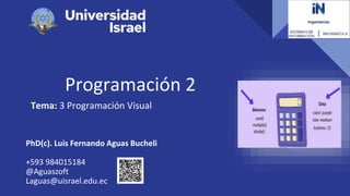 Programación 2
Tema: 3 Programación Visual
PhD(c). Luis Fernando Aguas Bucheli
+593 984015184
@Aguaszoft
Laguas@uisrael.edu.ec
 