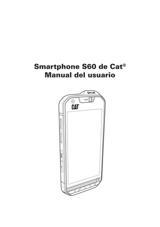 Smartphone S60 de Cat®
Manual del usuario
5m
2m
5m
2m
 