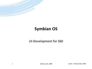 Symbian OS UI-Development for S60 1 Andreas Jakl, 2008 v2.0b – 20 January 2009 