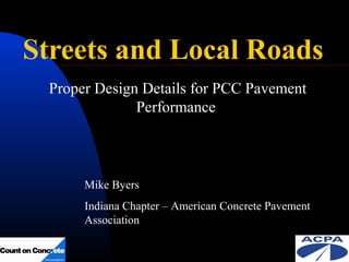 Streets and Local Roads
Proper Design Details for PCC Pavement
Performance

Mike Byers
Indiana Chapter – American Concrete Pavement
Association

 