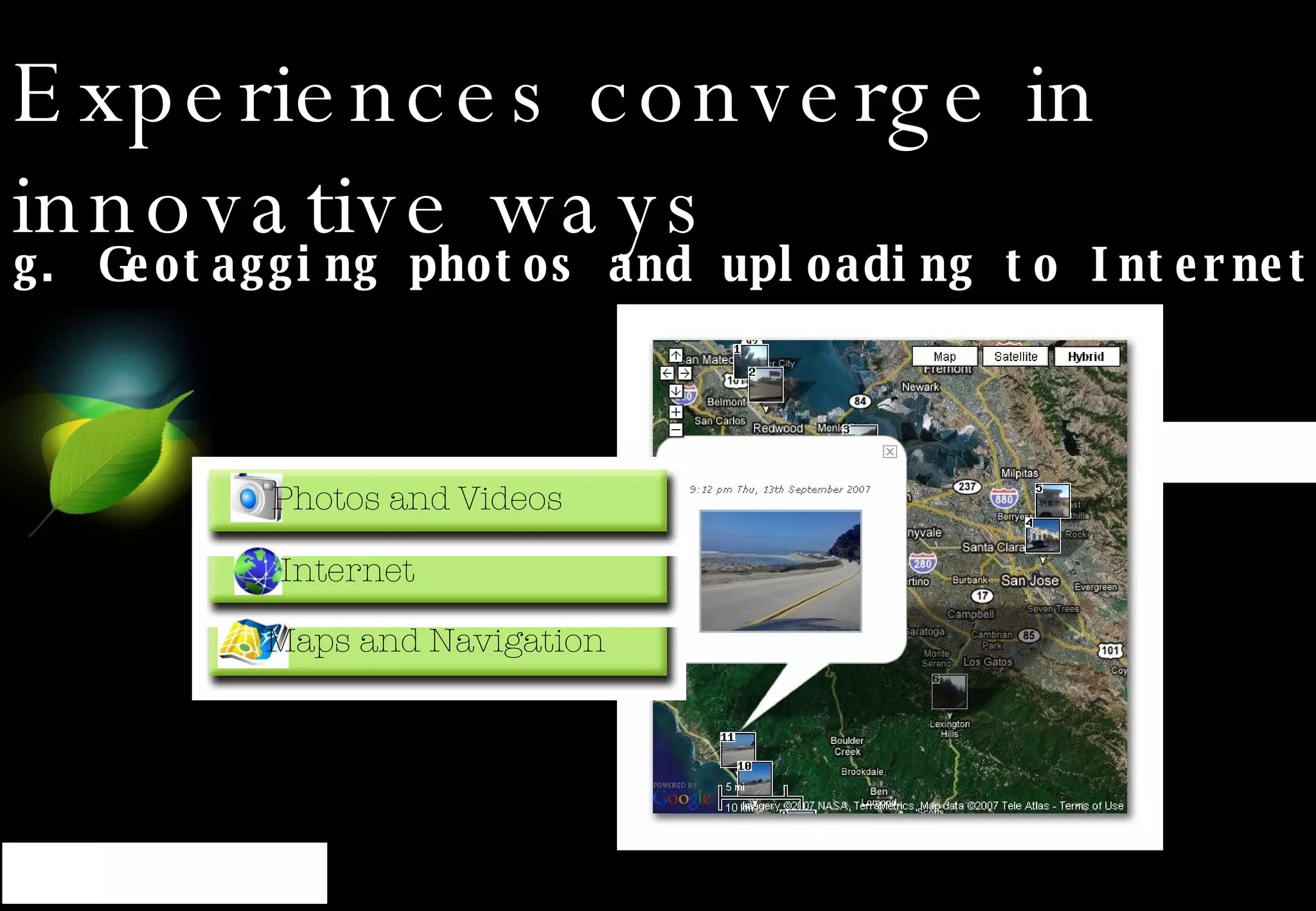 Experiences converge in innovative ways E.g. Geotagging photos and uploading to Internet Photos and Videos Maps and Navigation Internet 