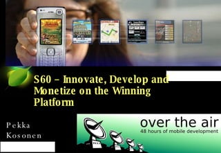 S60 – Innovate, Develop and Monetize on the Winning Platform Pekka Kosonen 4.4.2008 