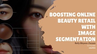 BOOSTING ONLINE
BEAUTY RETAIL
WITH
IMAGE
SEGMENTATION
Co-Founder
roboMUA
Rofy Okyere-Forson
 