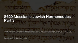 Stan Meyer, PhD Sun, April 11, 2021
S620 Messianic Jewish Hermeneutics
Part 3
How we got the Bible • History of Bible Interpretation (100 BCE - 300 CE)
 