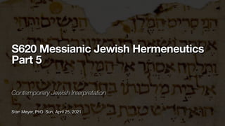 Stan Meyer, PhD Sun, April 25, 2021
S620 Messianic Jewish Hermeneutics
Part 5
Contemporary Jewish Interpretation
 