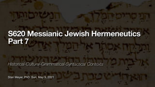 Stan Meyer, PhD Sun, May 9, 2021
S620 Messianic Jewish Hermeneutics
Part 7
Historical-Cultural-Grammatical-Syntactical Contexts
 