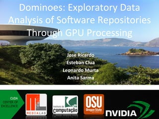 Dominoes:	Exploratory	Data	
Analysis	of	So5ware	Repositories	
Through	GPU	Processing
Jose	Ricardo	
Esteban	Clua	
Leonardo	Murta	
Anita	Sarma	
	
 