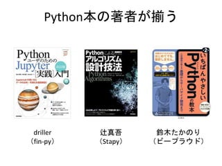 Python本の著者が揃う
driller
（fin-py）
鈴木たかのり
（ビープラウド）
辻真吾
（Stapy）
 