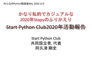 Start Python Club2020年活動報告
Start Python Club
共同設立者, 代表
阿久津 剛史
みんなのPython勉強会#64, 2020.12.9
かなり私的でカジュアルな
2020年Stapyのふりかえり
 