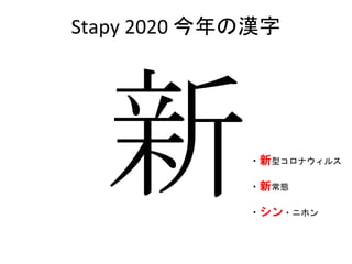 Stapy 2020 今年の漢字
・新型コロナウィルス
・新常態
・シン・ニホン
 