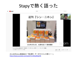 Stapyで熱く語った
みんなのPython勉強会#57「祝5周年 - データサイエンス祭り！！」
https://www.youtube.com/watch?v=dCQu0kbg54E
 