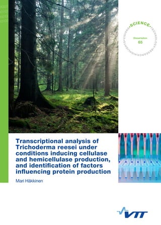 VISIONS•SCIENCE•TECHNOLOGY•RESEARC H H IGHLIGHTS 
•Dissertation 
65 
Transcriptional analysis of 
Trichoderma reesei under 
conditions inducing cellulase 
and hemicellulase production, 
and identification of factors 
influencing protein production 
Mari Häkkinen 
 