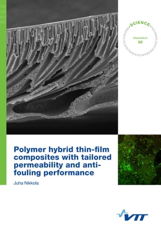 VISIONS• S CI ENCE •TECHNOLOGY•RESE ARCH HIGHLIGHTS 
•Dissertation 
66 
Polymer hybrid thin-film 
composites with tailored 
permeability and anti-fouling 
performance 
Juha Nikkola 
 