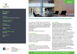 22
	 Les capacités d’analyse et de suivi des procédures
réalisables à partir de Sage CRM sont aujourd’hui autant
d’atouts qui nous accompagnent dans l’optimisation de
notre activité au quotidien, tout en respectant notre
problématique de sécurisation des données et des
manipulations.
Olivier Riom
PDG de Nantes Volutique Aménagement.
Le contexte
Au service des entreprises depuis 20 ans, Volutique
emploie une centaine de salariés répartis sur Nantes et
La Baule. “La diversité de nos chantiers mais également
la forte croissance de notre activité ces dernières années,
nous ont conduit à revoir nos procédures de gestion de
la relation client”, explique Olivier Riom, PDG de Nantes
Volutique Aménagement.
La solution
Déjà équipé et satisfait de Sage 100 Comptabilité,
Volutique, sur les conseils du partenaire Sage Oléap,
choisit de s’appuyer sur Sage CRM pour mener à bien
ces différents objectifs.
Le résultat
“Nous avons répertorié sur une base unique
l’ensemble des contacts de nos collaborateurs
répartis sur les deux sites. Partagée par tous,
cette base permet de mutualiser notre connaissance
des clients et d’en assurer un suivi plus précis.
Autre avantage et non des moindres, cette base de
contacts est accessible à distance.”
Au-delà de cette base de données contacts, Volutique a,
de la même manière et au travers de Sage CRM, procédé
à la centralisation de ses devis, leur historique ainsi
que le suivi des procédures de gestion qui y sont liées.
Parallèlement, Volutique a mis en œuvre un processus
de veille concurrentielle. “Oléap a paramétré Sage
CRM pour nous permettre d’y référencer tous les
chantiers remportés par nos concurrents, les raisons
pour lesquelles ils ont été retenus et les écarts tarifaires
entre leurs devis et les nôtres, explique Olivier Riom.
Nous avons une visibilité optimale sur, par exemple,
les maîtres d’ouvrage qui nous sollicitent à plusieurs
reprises sans jamais nous retenir.
Ces différentes informations nous accompagnent
aujourd’hui dans le choix des appels d’offres auxquels
nous répondons.”
En bref…
Société
Activité
Spécialiste des aménagements intérieurs
Chiffre d’affaires
17 000 000 d’euros
Effectif
150 collaborateurs
Siège social
Treillières
Configuration sage
Sage CRM
Partenaire
Oléap
Oléap S.A.
14 rue de Bretagne
44240 La Chapelle-sur-Erdre
Tél. : 02 51 89 45 01
www.oleap.com
Retrouvez le témoignage complet sur notre site www.sage.fr
“
“
Volutique renforce suivi et visibilité sur son activité avec Sage CRM
NEGOCE
 