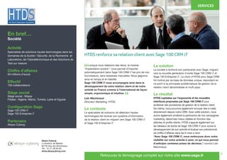 8
	 Lorsque nous réalisons des devis, le module
“Implantation produit “ nous permet d’importer
automatiquement dans Sage 100 CRM i7 les prix de nos
fournisseurs, sans ressaisies manuelles. Nous gagnons
ainsi en temps et en fiabilité.
Sage 100 CRM i7 nous accompagne ainsi dans le
développement de notre relation client et de notre
activité en France comme à l’international de façon
simple, ergonomique et intuitive.
Loïc Mechinaud
Directeur Marketing, HTDS.
Le contexte
Le spécialiste de solutions de détection hautes
technologies fait évoluer son système d’information
de la relation client en migrant vers Sage 100 CRM i7
et Sage 100 Entreprise i7.
La solution
La société a renforcé son partenariat avec Sage, migrant
vers la nouvelle génération d’outils Sage 100 CRM i7 et
Sage 100 Entreprise i7. Le choix d’HTDS pour Sage CRM
fut motivé par sa base de données unique, répondant en
ce point à sa principale problématique de gestion de la
relation client décentralisée et multi pays.
Le résultat
HTDS capitalise sur l’ergonomie et les nouvelles
interfaces proposées par Sage 100 CRM i7 pour
améliorer ses procédures de gestion de la relation client.
De même, nous pouvons également envoyer des e-mails
directement depuis notre CRM. Avec cette solution, nous
avons également amélioré la pertinence de nos campagnes
marketing, désormais mieux ciblées en fonction des
attentes et profils clients. HTDS s’appuie également sur
les tableaux de bords de Sage 100 CRM i7 pour suivre le
développement de son activité et évaluer son prévisionnel
de chiffre d’affaires dans les 6 mois à venir.
“Avec Sage 100 CRM i7, nous renforçons donc notre
visibilité sur notre activité à venir, ce qui nous permet
d’anticiper certaines prises de décision,” conclut Loïc
Mechinaud.
En bref…
Société
Activité
Spécialiste de solutions hautes technologies dans les
domaines de la Sureté / Sécurité, de la Recherche et
Laboratoire, de l’Optoéléctronique et des Solutions de
Test sur mesure
Chiffre d’affaires
50 millions d’euros
Effectif
150 collaborateurs
Siège social
Siège social : Massy
Filiales : Algérie, Maroc, Tunisie, Lybie et Egypte
Configuration Sage
Sage 100 CRM i7
Sage 100 Entreprise i7
Partenaire
Absys-Cyborg
SERVICES
Absys-Cyborg
3 carrefour de Weiden
92130 Issy-les-Moulineaux	
Tél. : 01 41 09 60 60	
www.absyscyborg.com
Retrouvez le témoignage complet sur notre site www.sage.fr
“
“
HTDS renforce sa relation client avec Sage 100 CRM i7
 