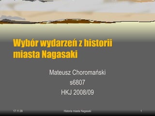 Wybór wydarzeń z historii
miasta Nagasaki
           Mateusz Choromański
                  s6807
               HKJ 2008/09

17.11.09       Historia miasta Nagasaki   1
 