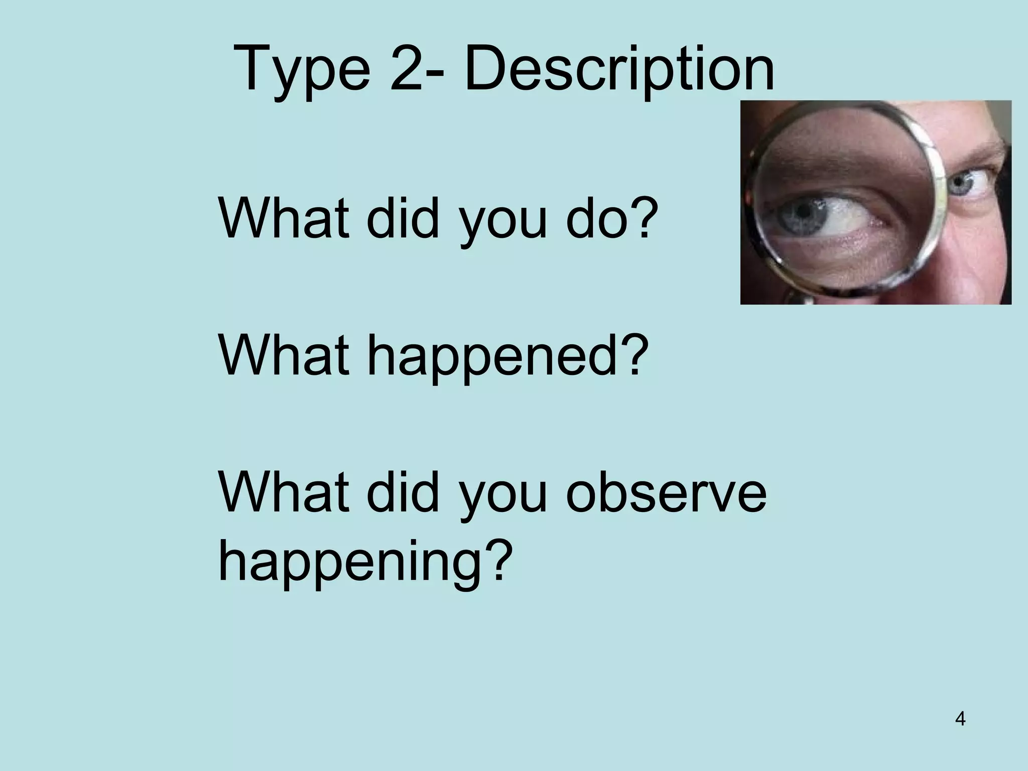 4
Type 2- Description
What did you do?
What happened?
What did you observe
happening?
 