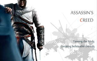 ASSASSIN’S
CREED
Taming the Mob:
Creating believablecrowds
 