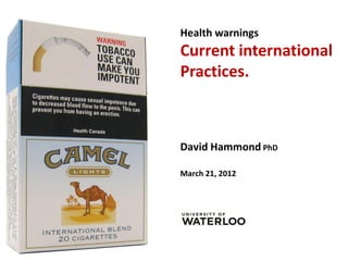 Health warnings
Current international
Practices.



David Hammond PhD

March 21, 2012
 