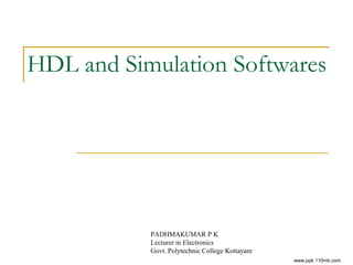 HDL and Simulation Softwares
PADHMAKUMAR P K
Lecturer in Electronics
Govt. Polytechnic College Kottayam
www.ppk.110mb.com
 