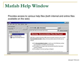 Matlab Help Window
Provides access to various help files (both internal and online files
available on the web)
www.ppk.110mb.com
 