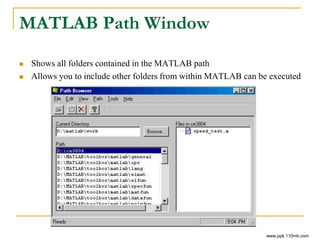 MATLAB Path Window
 Shows all folders contained in the MATLAB path
 Allows you to include other folders from within MATLAB can be executed
www.ppk.110mb.com
 
