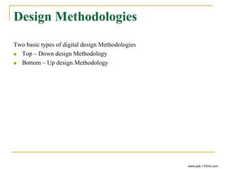 Design Methodologies
Two basic types of digital design Methodologies
 Top – Down design Methodology
 Bottom – Up design Methodology
www.ppk.110mb.com
 