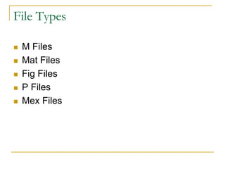 File Types
 M Files
 Mat Files
 Fig Files
 P Files
 Mex Files
 