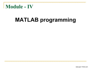 Module - IV
MATLAB programming
www.ppk.110mb.com
 
