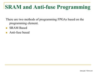 SRAM and Anti-fuse Programming
There are two methods of programming FPGAs based on the
programming element.
 SRAM Based
 Anti-fuse based
www.ppk.110mb.com
 