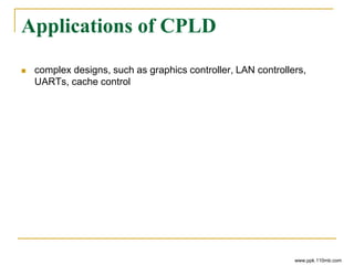 Applications of CPLD
 complex designs, such as graphics controller, LAN controllers,
UARTs, cache control
www.ppk.110mb.com
 