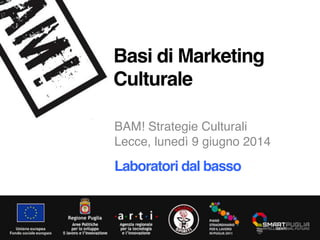 !
BAM! Strategie Culturali!
Lecce, lunedì 9 giugno 2014!
Basi di Marketing 
Culturale"
Laboratori dal basso!
 