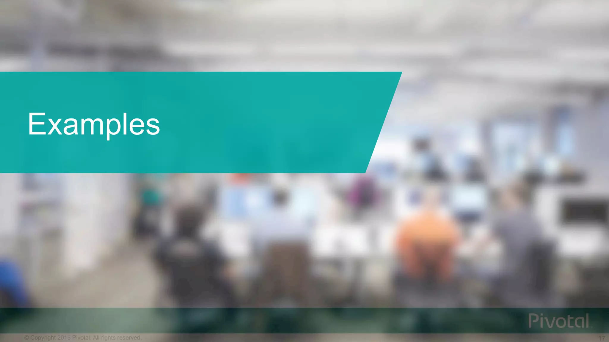 17© Copyright 2015 Pivotal. All rights reserved.
Examples
 