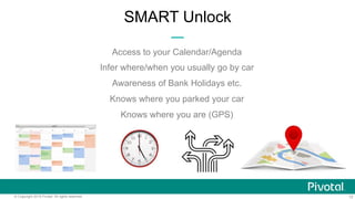 15© Copyright 2015 Pivotal. All rights reserved.
SMART Unlock
Access to your Calendar/Agenda
Infer where/when you usually ...