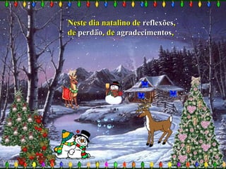 Neste dia natalino deNeste dia natalino de reflexõesreflexões,,
dede perdãoperdão, de, de agradecimentosagradecimentos,,
 