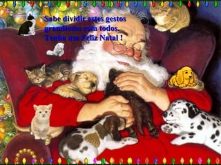 Sabe dividir estes gestosSabe dividir estes gestos
grandiosos com todos.grandiosos com todos.
Tenha um Feliz Natal !Tenha um Feliz Natal !
 