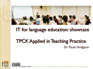 IT for language education: showcase  TPCK Applied in Teaching Practice Dr Paula Hodgson 
