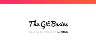 The Git Basics
brought by Blaze Hadzik and
 