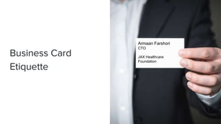 Business Card
Etiquette
Armaan Farshori
CTO
JAX Healthcare
Foundation
 