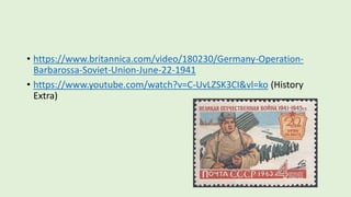 • https://www.britannica.com/video/180230/Germany-Operation-
Barbarossa-Soviet-Union-June-22-1941
• https://www.youtube.com/watch?v=C-UvLZSK3CI&vl=ko (History
Extra)
 