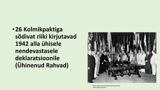 •26 Kolmikpaktiga
sõdivat riiki kirjutavad
1942 alla ühisele
nendevastasele
deklaratsioonile
(Ühinenud Rahvad)
https://www.unmultimedia.org/s/photo/det
ail/313/0031319.html
 