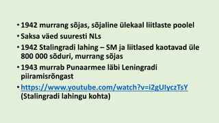 • 1942 murrang sõjas, sõjaline ülekaal liitlaste poolel
• Saksa väed suuresti NLs
• 1942 Stalingradi lahing – SM ja liitlased kaotavad üle
800 000 sõduri, murrang sõjas
• 1943 murrab Punaarmee läbi Leningradi
piiramisrõngast
• https://www.youtube.com/watch?v=i2gUIyczTsY
(Stalingradi lahingu kohta)
 