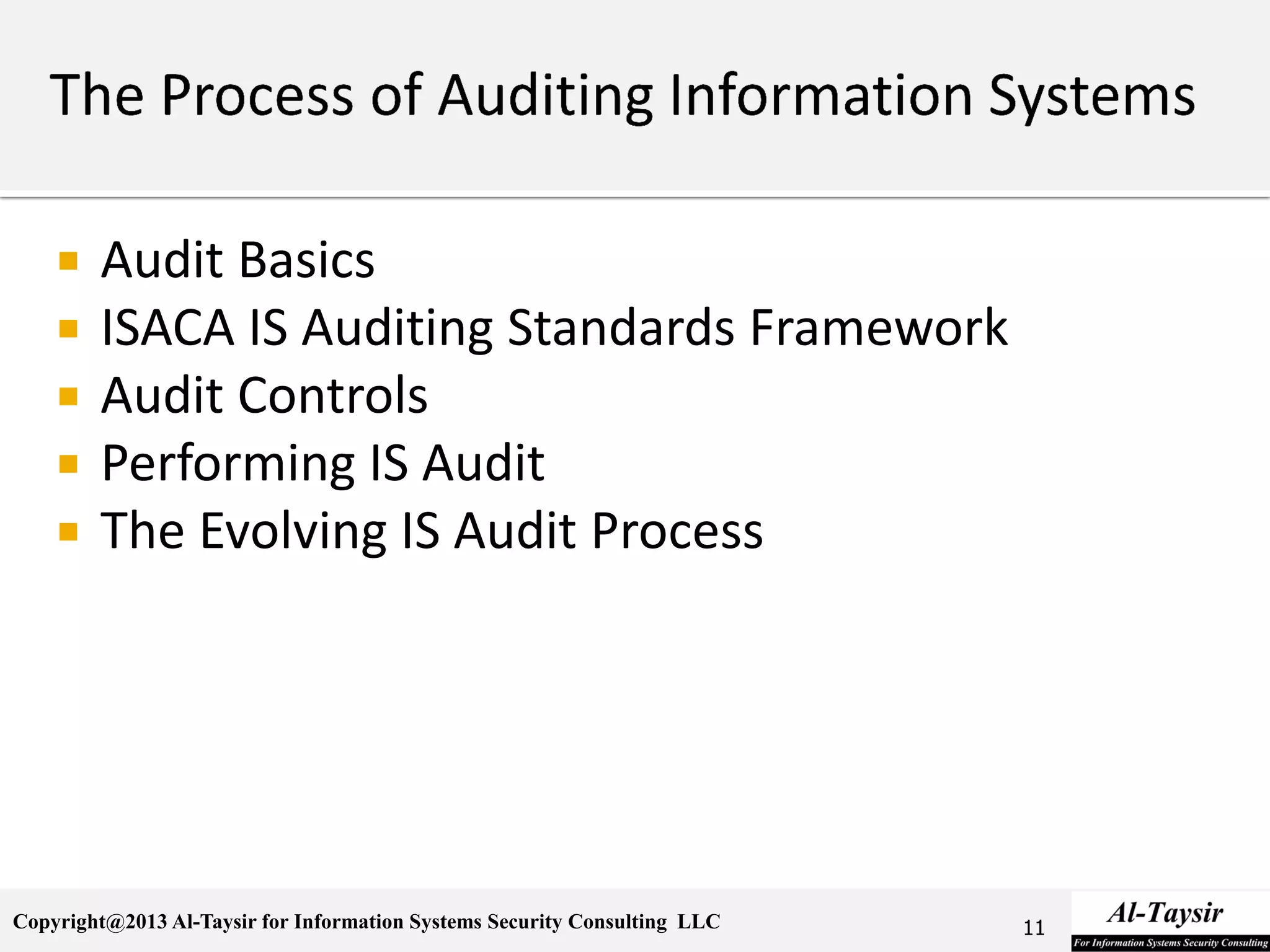 Copyright@2013 Al-Taysir for Information Systems Security Consulting LLC
 Audit Basics
 ISACA IS Auditing Standards Framework
 Audit Controls
 Performing IS Audit
 The Evolving IS Audit Process
11
 