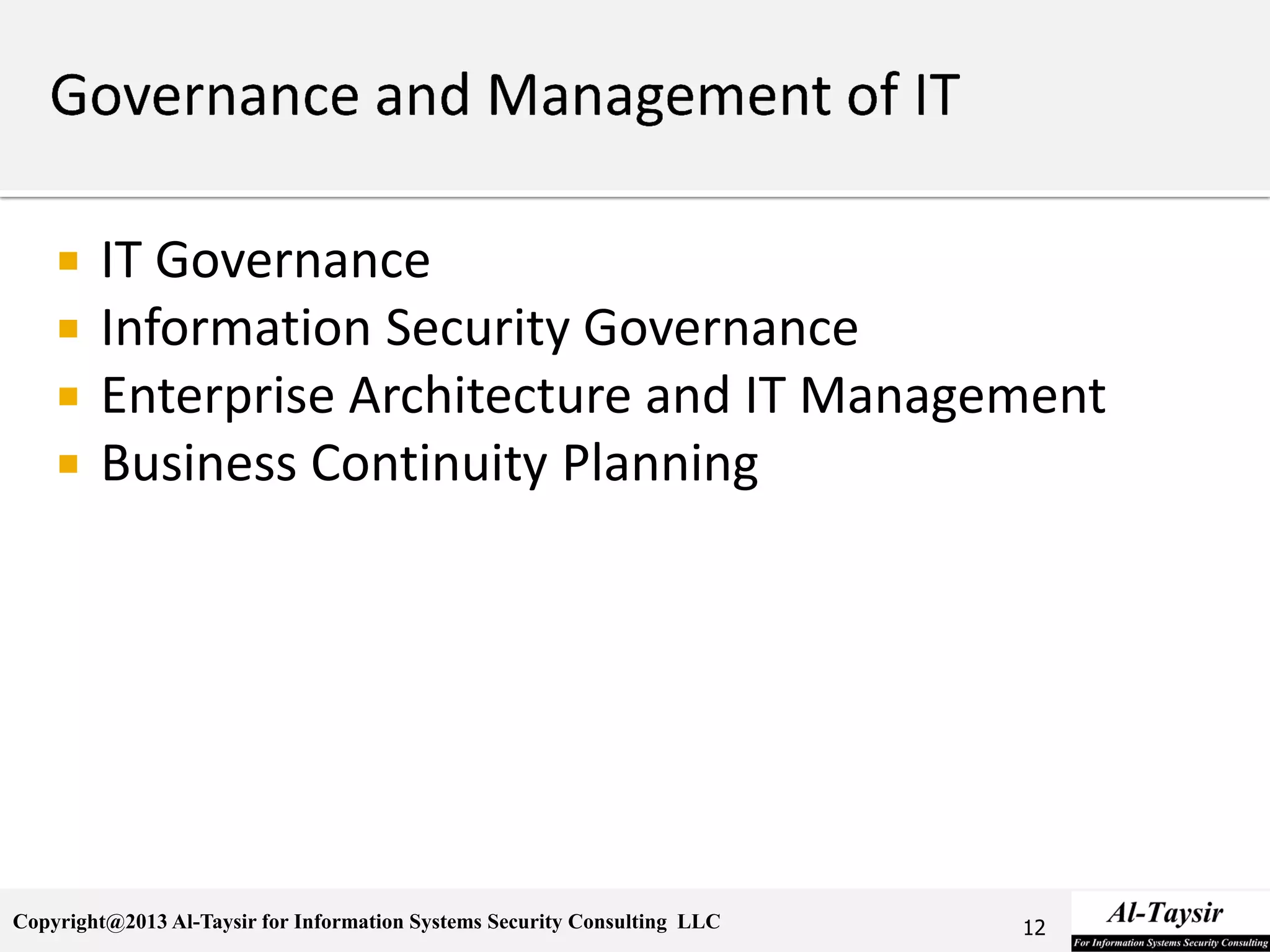 Copyright@2013 Al-Taysir for Information Systems Security Consulting LLC
 IT Governance
 Information Security Governance
 Enterprise Architecture and IT Management
 Business Continuity Planning
12
 