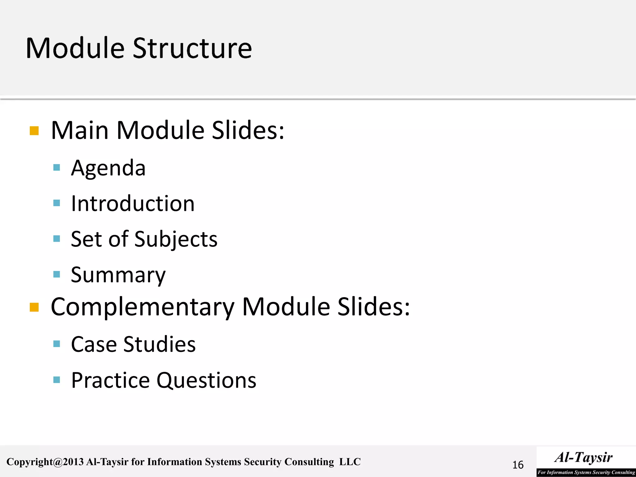 Copyright@2013 Al-Taysir for Information Systems Security Consulting LLC
 Main Module Slides:
 Agenda
 Introduction
 Set of Subjects
 Summary
 Complementary Module Slides:
 Case Studies
 Practice Questions
16
 