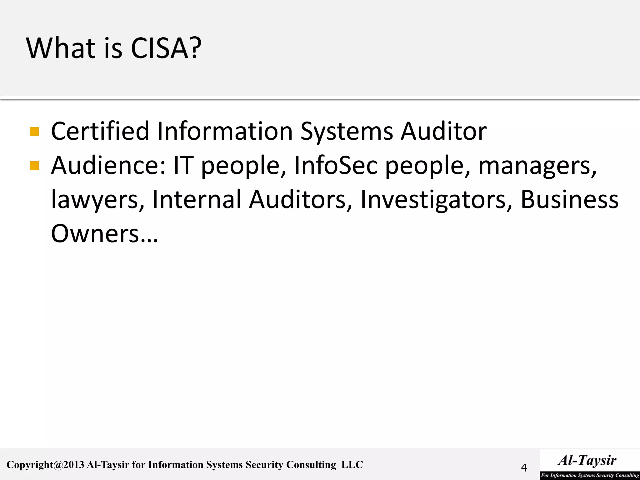Copyright@2013 Al-Taysir for Information Systems Security Consulting LLC
 Certified Information Systems Auditor
 Audience: IT people, InfoSec people, managers,
lawyers, Internal Auditors, Investigators, Business
Owners…
4
 