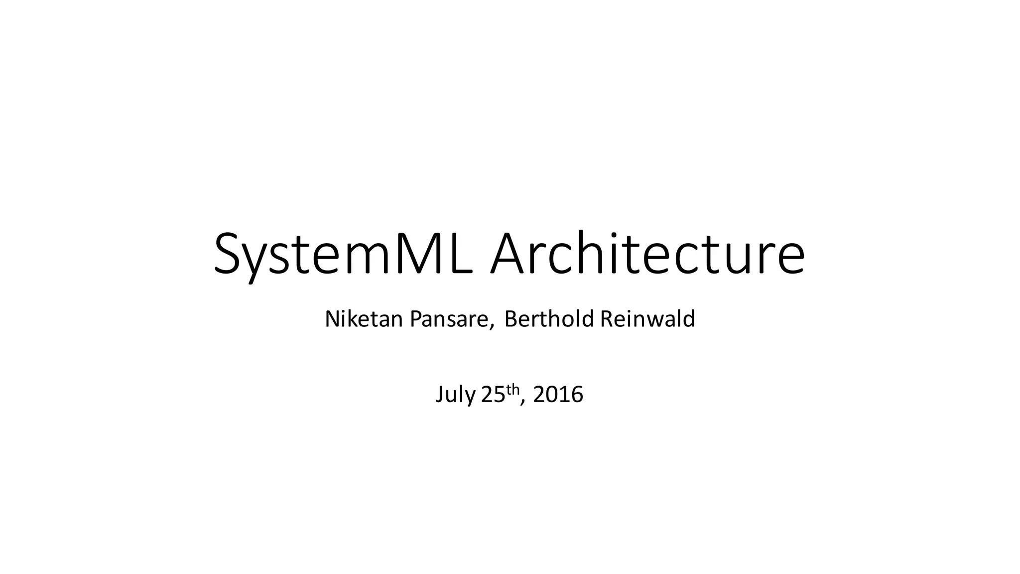 SystemML	Architecture
Niketan	Pansare,	Berthold	Reinwald
July	25th,	2016
 