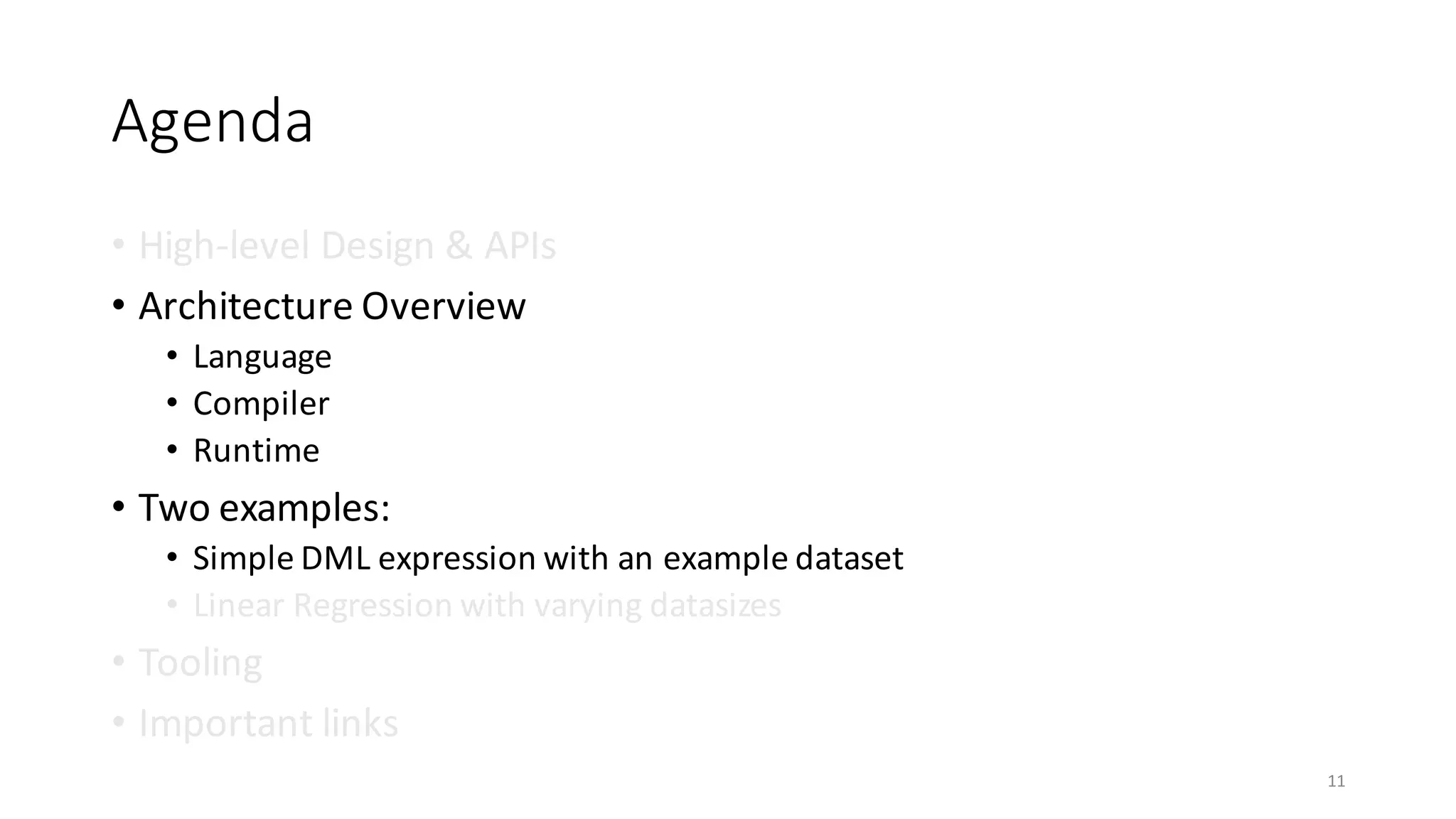 Agenda
• High-level	Design	&	APIs	
• Architecture	Overview
• Language
• Compiler
• Runtime
• Two	examples:
• Simple	DML	expression	with	an	example	dataset
• Linear	Regression	with	varying	datasizes
• Tooling
• Important	links
11
 